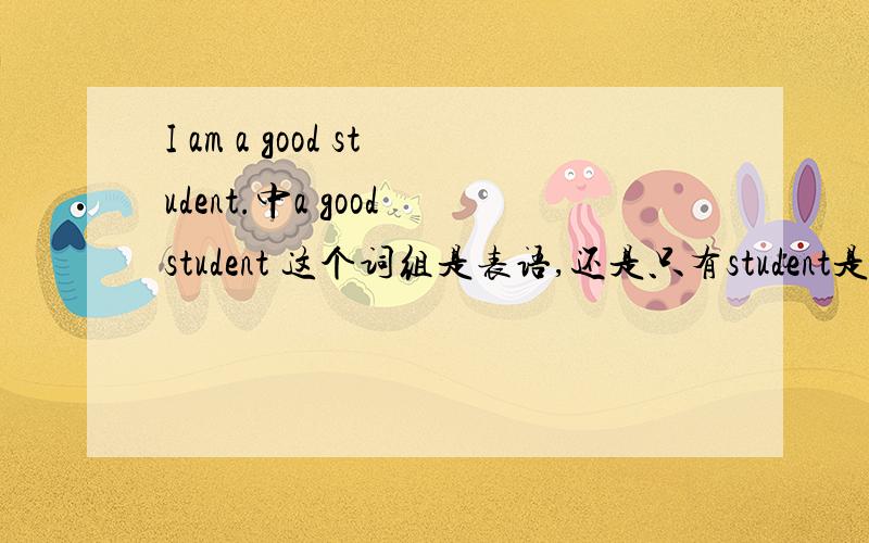 I am a good student.中a good student 这个词组是表语,还是只有student是表语?