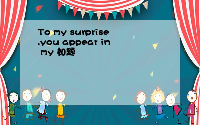 To my surprise.you appear in my 如题