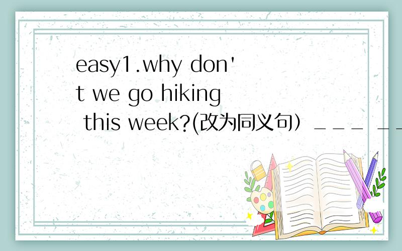 easy1.why don't we go hiking this week?(改为同义句）___ ___ go hiking this week?2.i finished my homework.then i went to bed.（合并为一句）i ___ go to bed ____ i finished my homework.3.