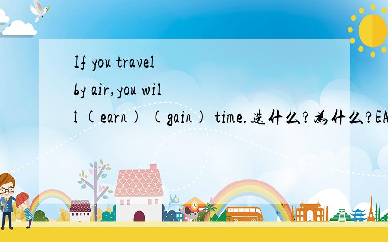 If you travel by air,you will (earn) (gain) time.选什么?为什么?EARN和GAIN在什么时候可以互用，什么时候又不可以呢？