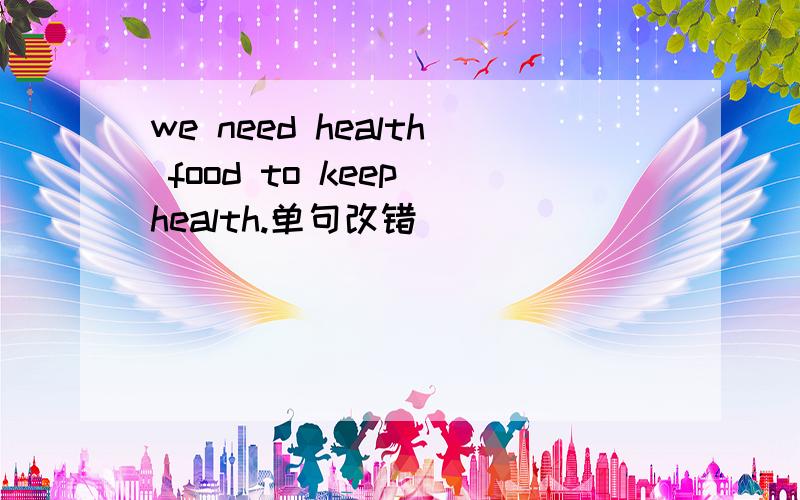 we need health food to keep health.单句改错