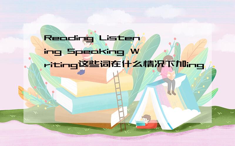 Reading Listening Speaking Writing这些词在什么情况下加ing