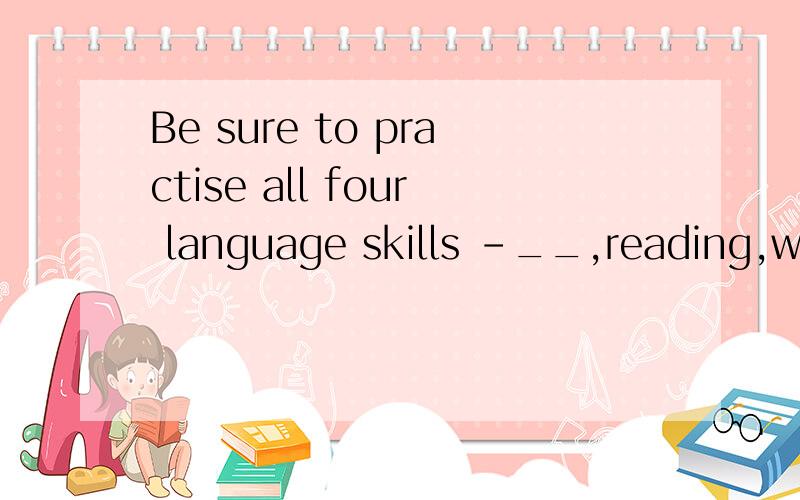 Be sure to practise all four language skills -__,reading,writing ,listening and speaking为什么要用that is   不用they are  ,this is  讲一下做法