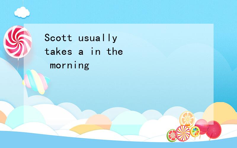 Scott usually takes a in the morning