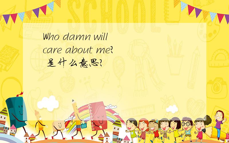 Who damn will care about me? 是什么意思?