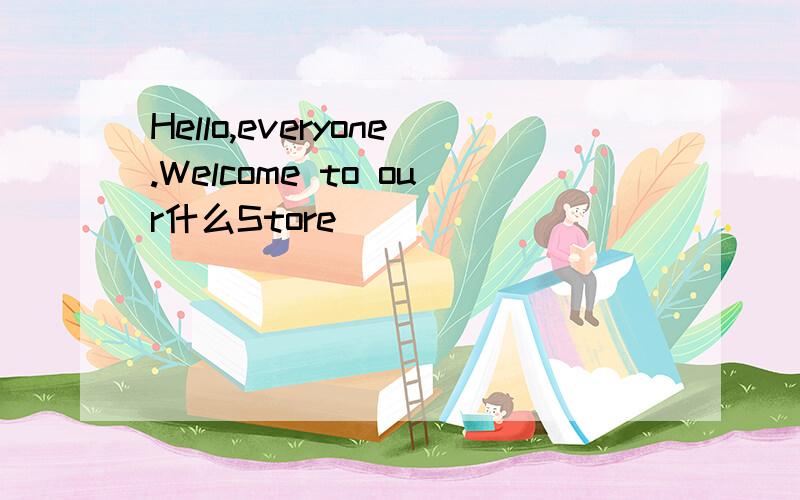 Hello,everyone.Welcome to our什么Store