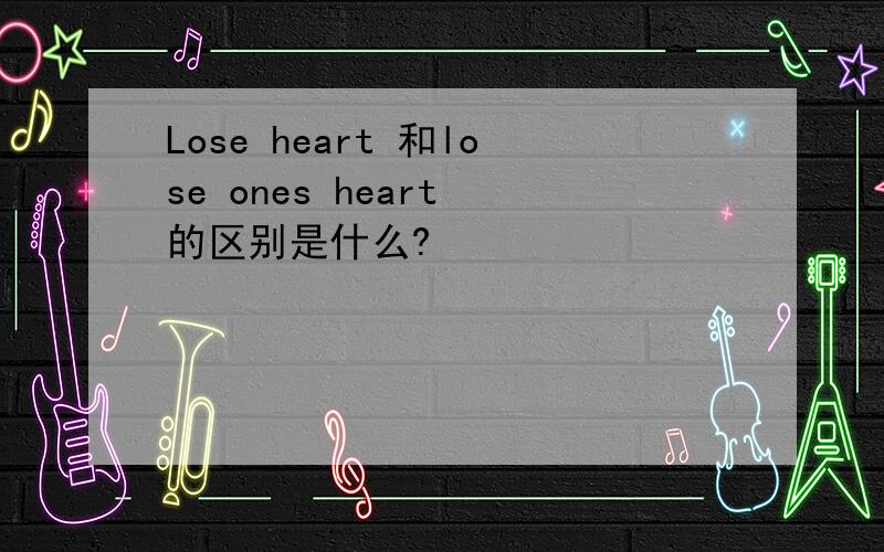 Lose heart 和lose ones heart 的区别是什么?