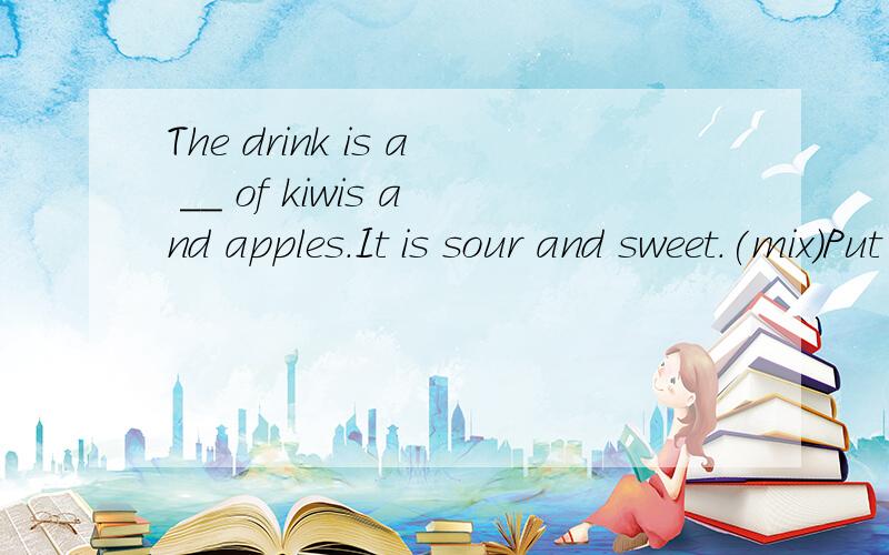 The drink is a __ of kiwis and apples.It is sour and sweet.(mix)Put the shapes on the __ tray(bake)