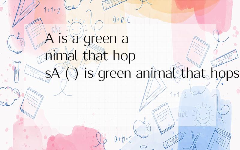 A is a green animal that hopsA ( ) is green animal that hops?要说明为什么!