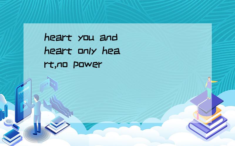 heart you and heart only heart,no power
