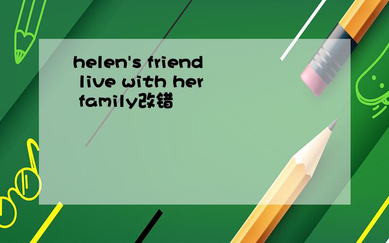 helen's friend live with her family改错