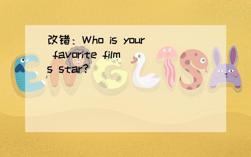 改错：Who is your favorite films star?