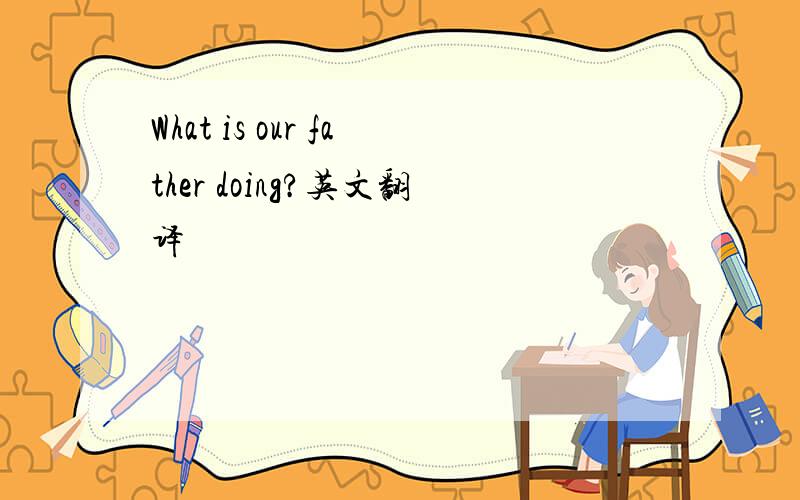 What is our father doing?英文翻译
