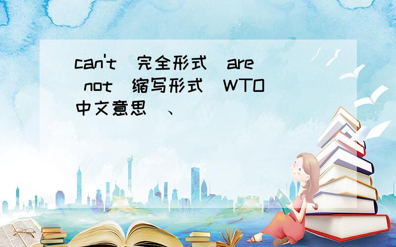 can't(完全形式)are not(缩写形式)WTO（中文意思）、