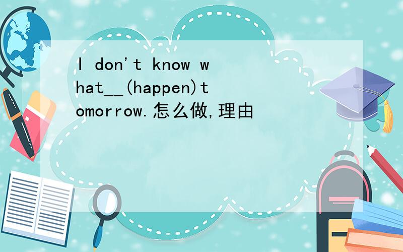 I don't know what__(happen)tomorrow.怎么做,理由
