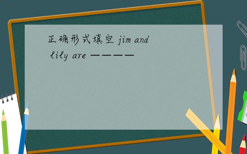 正确形式填空 jim and lily are ————