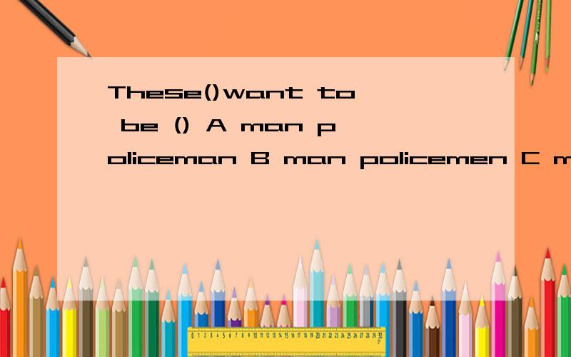 These()want to be () A man policeman B man policemen C men policeman D men policemen
