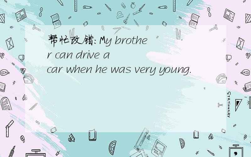 帮忙改错：My brother can drive a car when he was very young.