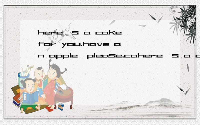 here's a cake for you.have an apple,please.cahere's a cake for you.have an apple,please.can l have some juice,please.这些怎么翻译