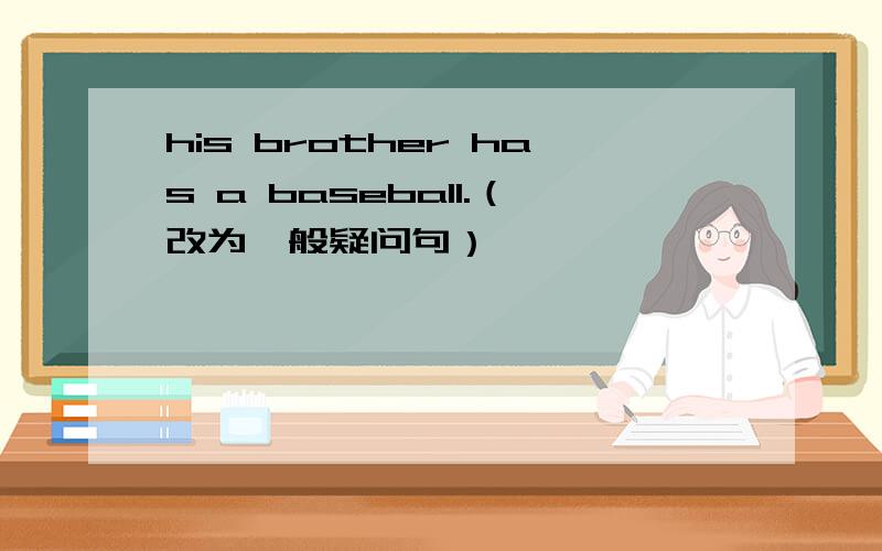 his brother has a baseball.（改为一般疑问句）