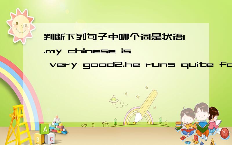 判断下列句子中哪个词是状语1.my chinese is very good2.he runs quite fast3.he works hard4.it is too hot四句中分别哪个词是状语?