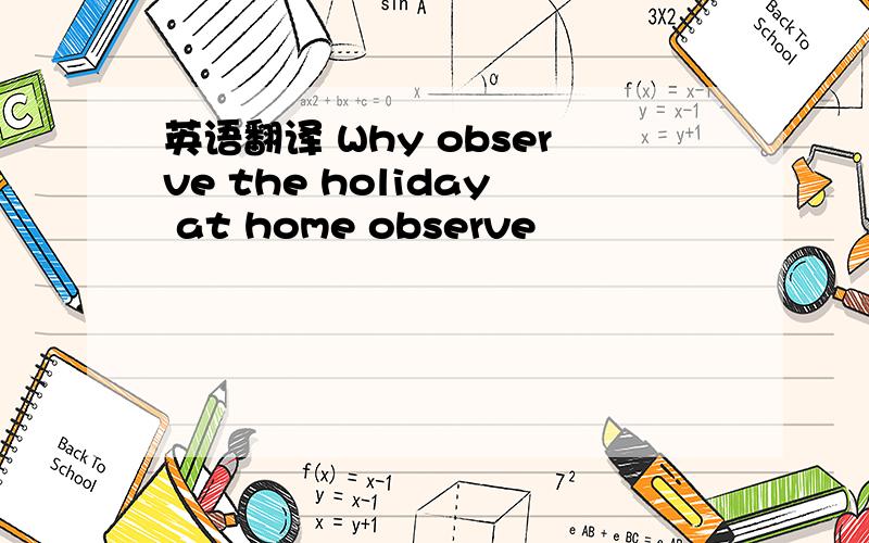 英语翻译 Why observe the holiday at home observe