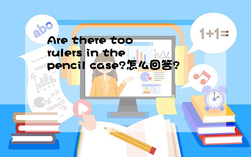 Are there too rulers in the pencil case?怎么回答?