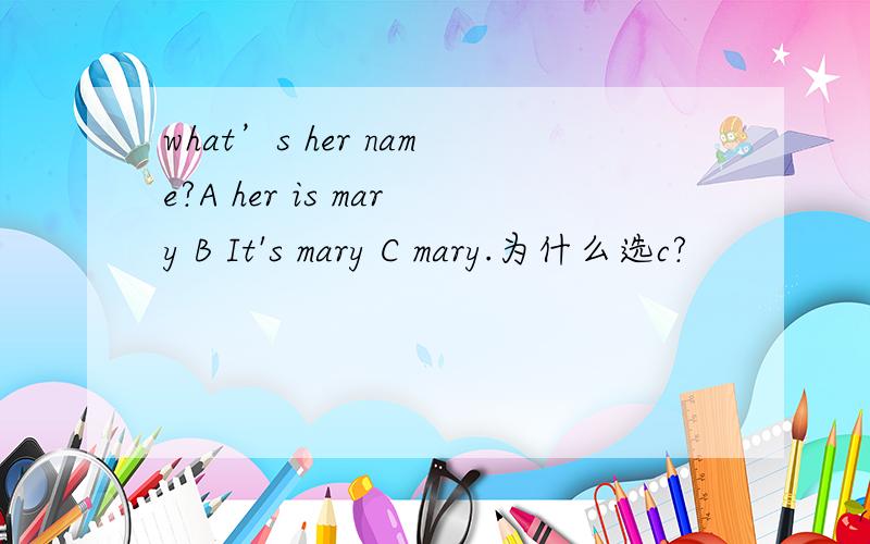 what’s her name?A her is mary B It's mary C mary.为什么选c?