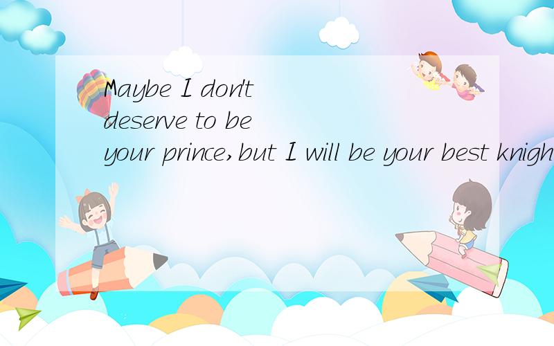 Maybe I don't deserve to be your prince,but I will be your best knight.什么意识
