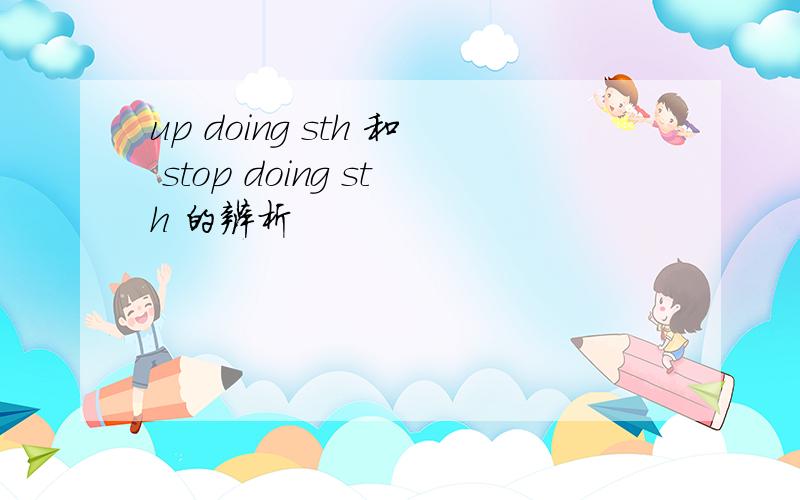 up doing sth 和 stop doing sth 的辨析