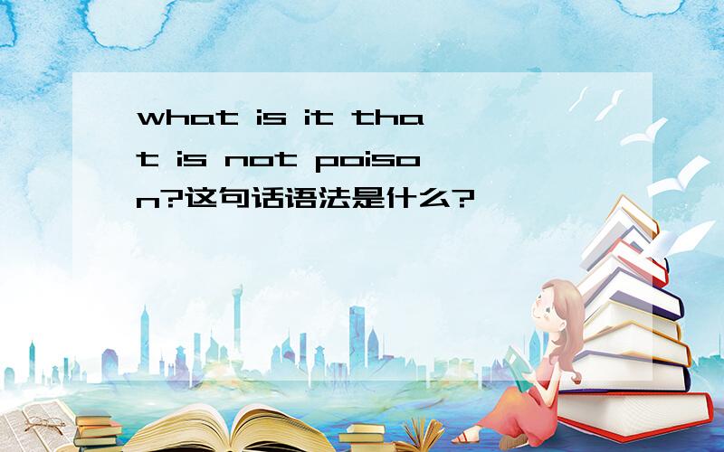 what is it that is not poison?这句话语法是什么?