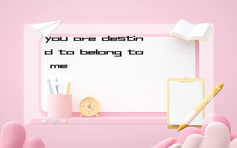you are destind to belong to me