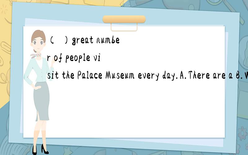 （ ）great number of people visit the Palace Museum every day.A.There are a B.While aC.They are D.A