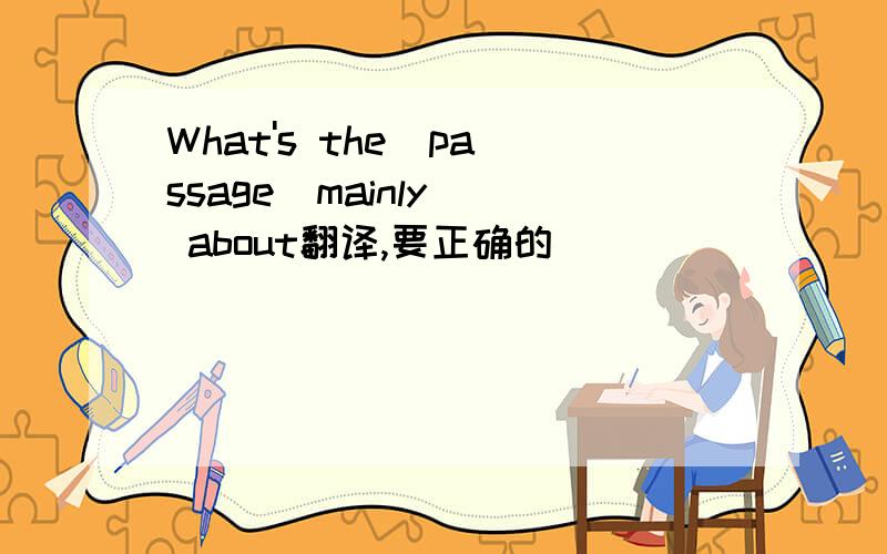 What's the  passage  mainly  about翻译,要正确的