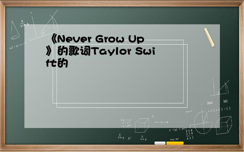 《Never Grow Up》的歌词Taylor Swift的