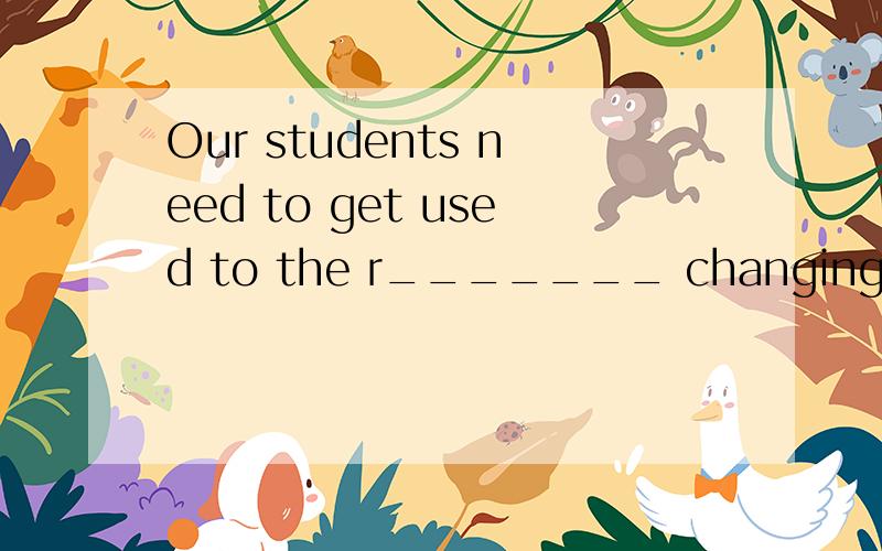 Our students need to get used to the r_______ changing world of new technology