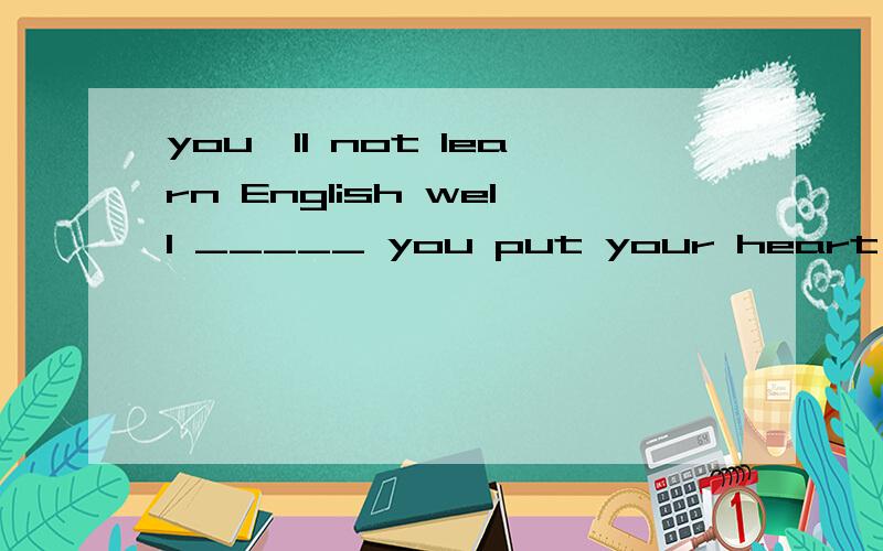 you'll not learn English well _____ you put your heart into it.为什吗是unless而不是until?