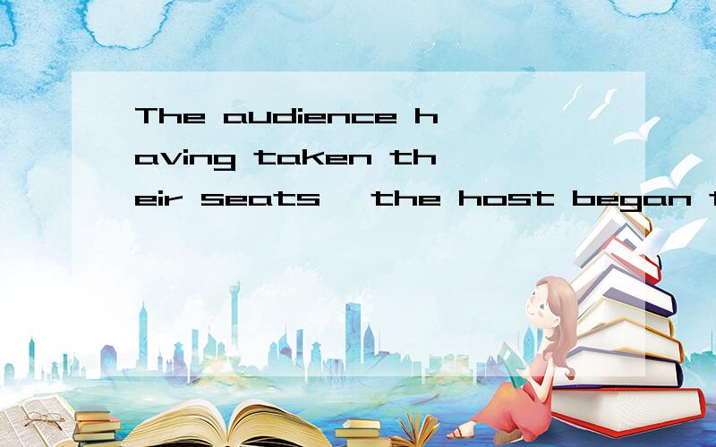 The audience having taken their seats ,the host began the program为什么用having taken?