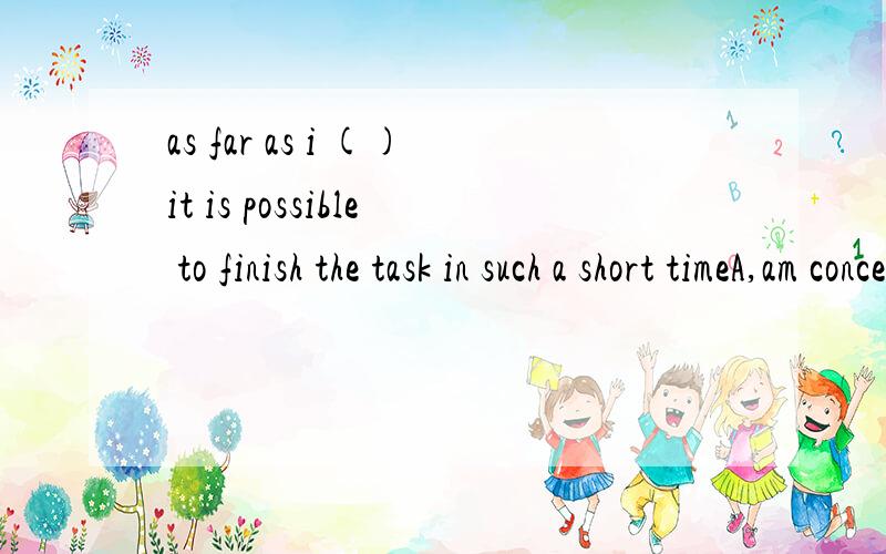 as far as i ()it is possible to finish the task in such a short timeA,am concernedB,concernCconcernrdDconcerned abaut