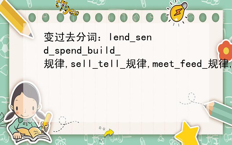 变过去分词：lend_send_spend_build_规律,sell_tell_规律,meet_feed_规律,grow_know_throw_fly