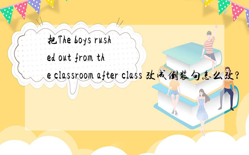 把The boys rushed out from the classroom after class 改成倒装句怎么改?