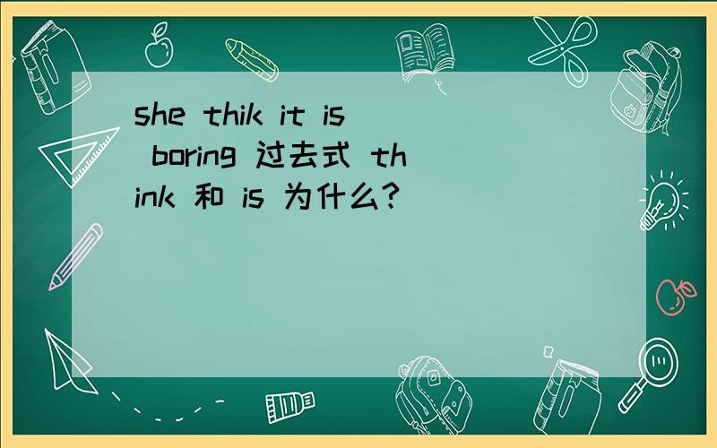 she thik it is boring 过去式 think 和 is 为什么?