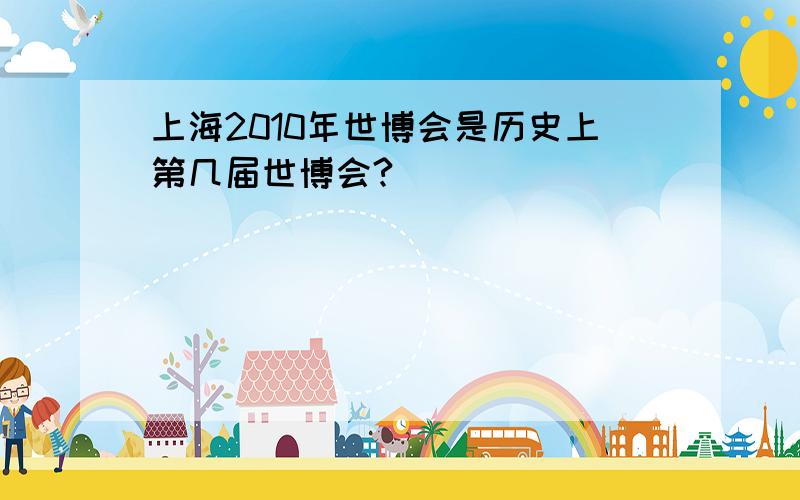 上海2010年世博会是历史上第几届世博会?