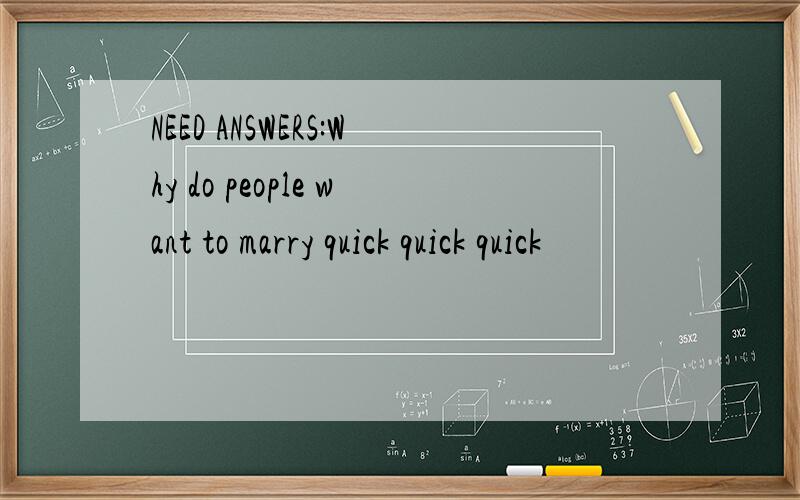 NEED ANSWERS:Why do people want to marry quick quick quick