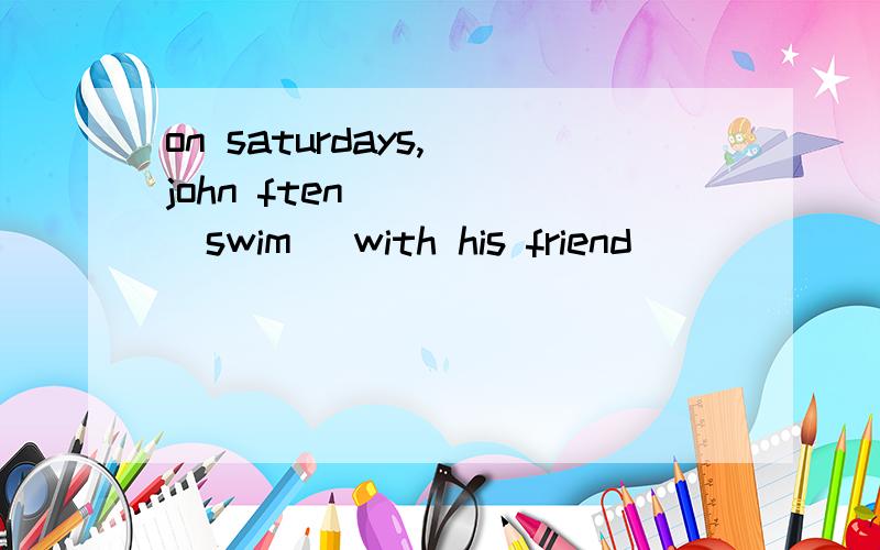 on saturdays, john ften ____[swim] with his friend