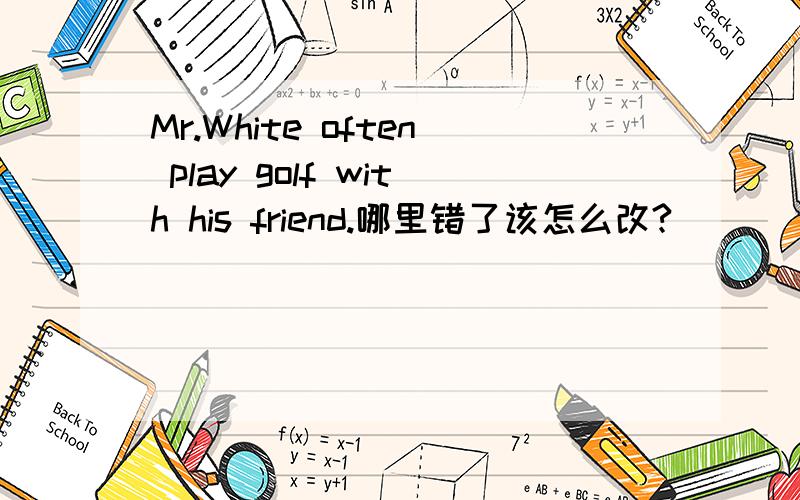 Mr.White often play golf with his friend.哪里错了该怎么改?