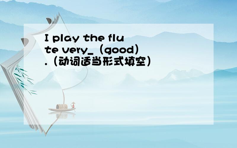 I play the flute very_（good）.（动词适当形式填空）