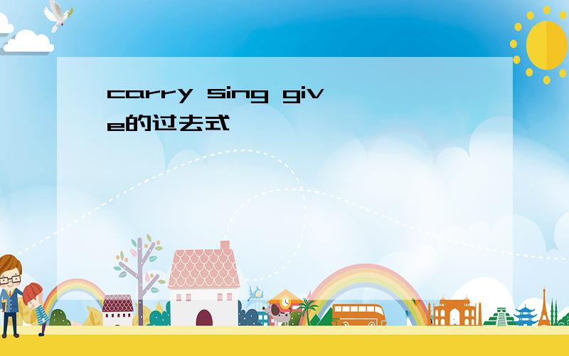 carry sing give的过去式