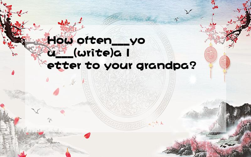 How often___you___(write)a letter to your grandpa?