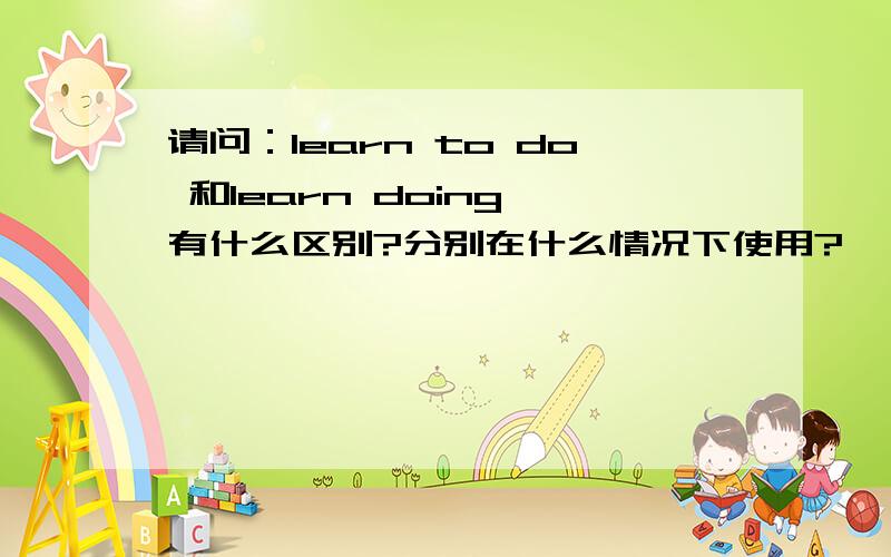 请问：learn to do 和learn doing 有什么区别?分别在什么情况下使用?